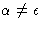 $\alpha \neq \epsilon$