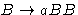 $ B \rightarrow aBB$