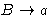 $ B \rightarrow a$