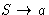 $ S \rightarrow a$