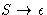 $S \rightarrow
\epsilon$