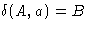 $\delta(A, a) = B$