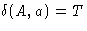 $\delta(A, a) = T$