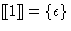 $[\hspace{-.3ex}[ 1 ]\hspace{-.3ex}] = \{ \epsilon \}$