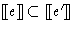 $[\hspace{-.3ex}[ e ]\hspace{-.3ex}] \subset
[\hspace{-.3ex}[ e ' ]\hspace{-.3ex}]$