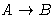 $A \rightarrow B$