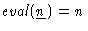 $\mathit{eval}(\underline{n}) = n$