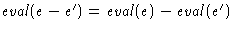 $\mathit{eval}(e-e') = \mathit{eval}(e) - \mathit{eval}(e')$
