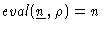 $\mathit{eval}(\underline{n}, \rho) = n$