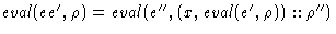 $\mathit{eval}(e e', \rho) = \mathit{eval}(e'', (x, \mathit{eval}(e', \rho)):: \rho'')$
