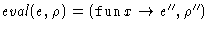 $\mathit{eval}(e,\rho) = (\mathop{\mathtt{fun}}x \rightarrow e'', \rho'')$