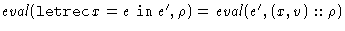 $\mathit{eval}(\mathop{\mathtt{letrec}}x = e \mathrel{\mathtt{in}}e', \rho) = \mathit{eval}(e', (x,v)::\rho)$