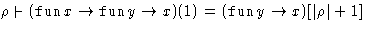 $ \rho \mathrel{\raisebox{-.25ex}{$\vdash$}}(\mathop{\mathtt{fun}}x \rightarrow\...
 ... \rightarrow x)(1) = (\mathop{\mathtt{fun}}y \rightarrow x)[\vert\rho\vert +
1]$