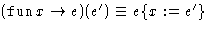 $(\mathop{\mathtt{fun}}x \rightarrow e) (e') \equiv e\{x := e'\}$