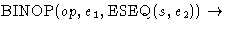$\mbox{BINOP}(op,e_1,\mbox{ESEQ}(s,e_2)) \rightarrow$