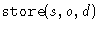$\texttt{store}(s,o,d)$