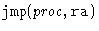 $\texttt{jmp}(proc, \texttt{ra})$