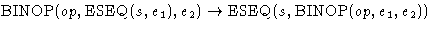 $\mbox{BINOP}(op, \mbox{ESEQ}(s,e_1),e_2) \rightarrow\mbox{ESEQ}(s, \mbox{BINOP}(op,e_1,e_2))$