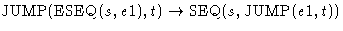 $\mbox{JUMP}(\mbox{ESEQ}(s,e1),t) \rightarrow\mbox{SEQ}(s, \mbox{JUMP}(e1,t))$