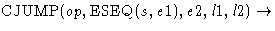 $\mbox{CJUMP}(op,\mbox{ESEQ}(s,e1),e2,l1,l2) \rightarrow$