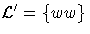 $\mathcal L'
= \{w w \}$