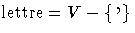 $\mbox{lettre}= V - \{\mbox{\tt '}\}$